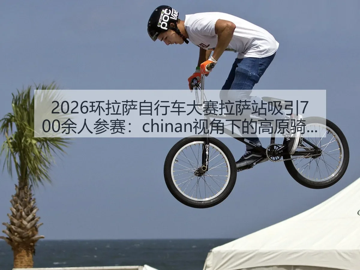 2026环拉萨自行车大赛拉萨站吸引700余人参赛:chinan:高原骑行观察