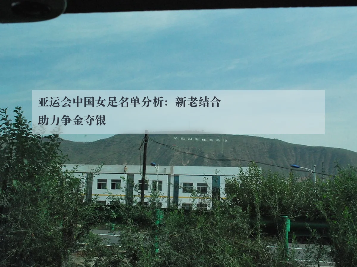 亚运会中国女足名单分析：新老结合助力争金夺银